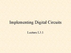 Implementing Digital Circuits Lecture L 3 1 Implementing