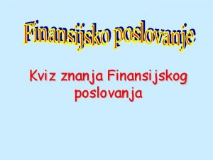 Kviz znanja Finansijskog poslovanja Finansijsko Poslovanje 1 Finansijsko