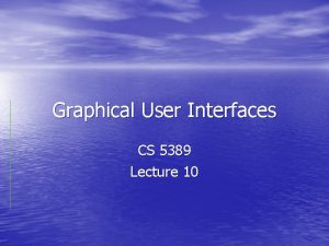 Graphical User Interfaces CS 5389 Lecture 10 Introduction