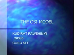 THE OSI MODEL KUDIRAT FAWEHINMI 96385 COSC 541