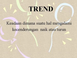 TREND Keadaan dimana suatu hal mengalami kecenderungan naik