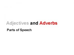 Adjectives and Adverbs Parts of Speech Adjectives describe