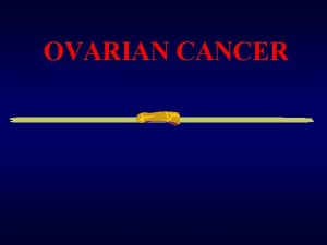 OVARIAN CANCER OVARIAN TUMOURS Definition Ovarian tumors may