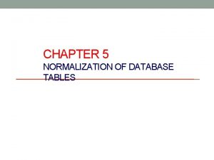 CHAPTER 5 NORMALIZATION OF DATABASE TABLES Database Tables