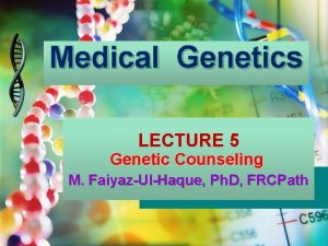 Medical Genetics LECTURE 5 Genetic Counseling M FaiyazUlHaque