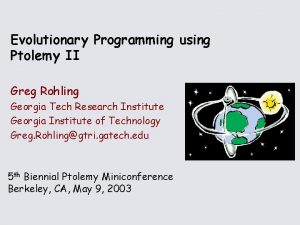 Evolutionary Programming using Ptolemy II Greg Rohling Georgia