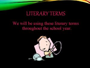 LITERARY TERMS We will be using these literary