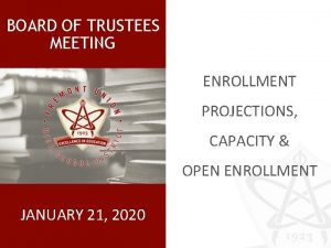 BOARD OF TRUSTEES MEETING ENROLLMENT PROJECTIONS CAPACITY OPEN