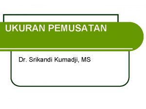 UKURAN PEMUSATAN Dr Srikandi Kumadji MS Topi K