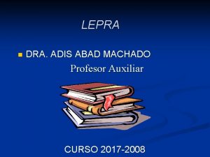 LEPRA n DRA ADIS ABAD MACHADO Profesor Auxiliar