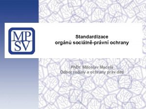 Standardizace orgn socilnprvn ochrany Ph Dr Miloslav Macela