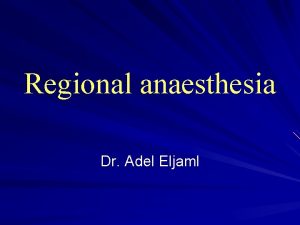 Regional anaesthesia Dr Adel Eljaml Types of anesthesia