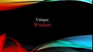 Virtues Wisdom The virtue of wisdom differs from