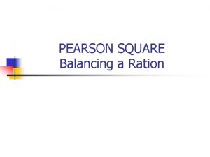 PEARSON SQUARE Balancing a Ration Pearson Square n