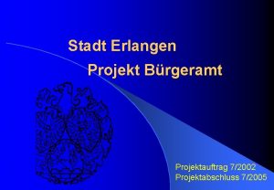 Stadt Erlangen Projekt Brgeramt Projektauftrag 72002 Projektabschluss 72005