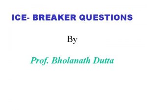 ICE BREAKER QUESTIONS By Prof Bholanath Dutta What