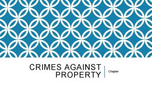CRIMES AGAINST PROPERTY Chapter OBJECTIVE The learner will