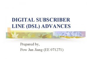 DIGITAL SUBSCRIBER LINE DSL ADVANCES Prepared by Pow
