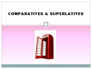 COMPARATIVES SUPERLATIVES Comparatives and Superlatives Introduction Comparatives and