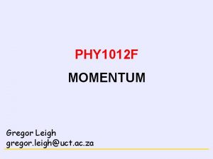 CONSERVATION LAWS PHY 1012 F MOMENTUM Gregor Leigh