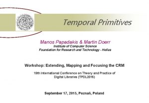 Temporal Primitives Manos Papadakis Martin Doerr Institute of