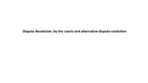 Dispute Resolution by the courts and alternative dispute