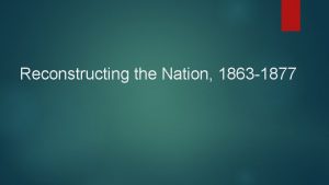 Reconstructing the Nation 1863 1877 The Term Reconstruction