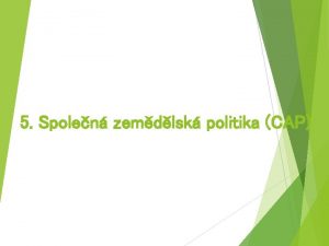 5 Spolen zemdlsk politika CAP Zemdlsk politika obecn