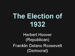 The Election of 1932 Herbert Hoover Republican Franklin