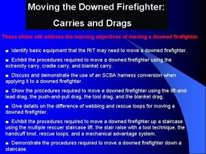 Moving the Downed Firefighter Carries and Drags These