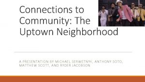 Connections to Community The Uptown Neighborhood A PRESENTATION