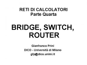 RETI DI CALCOLATORI Parte Quarta BRIDGE SWITCH ROUTER