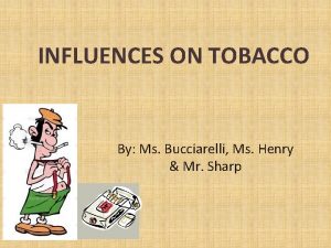 INFLUENCES ON TOBACCO By Ms Bucciarelli Ms Henry