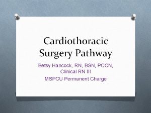 Cardiothoracic Surgery Pathway Betsy Hancock RN BSN PCCN