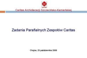 Caritas Archidiecezji SzczeciskoKamieskiej Zadania Parafialnych Zespow Caritas Chojna