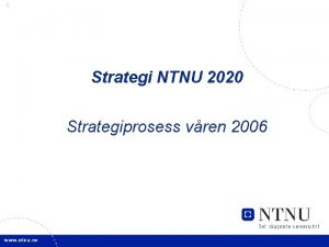 1 Strategi NTNU 2020 Strategiprosess vren 2006 2