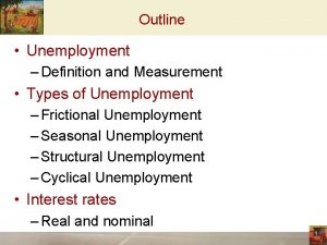 Outline Unemployment Definition and Measurement Types of Unemployment