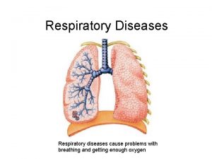 Respiratory Diseases Respiratory diseases cause problems with breathing