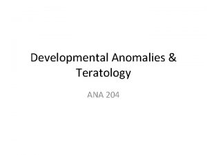 Developmental Anomalies Teratology ANA 204 Birth defects congenital