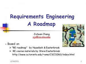Requirements Engineering A Roadmap Jichuan Chang cjccs cmu