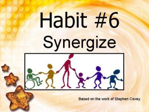 Habit 6 Synergize Based on the work of