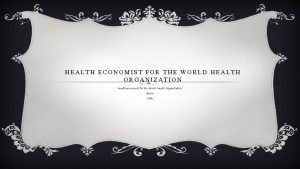 HEALTH ECONOMIST FOR THE WORLD HEALTH ORGANIZATION Health