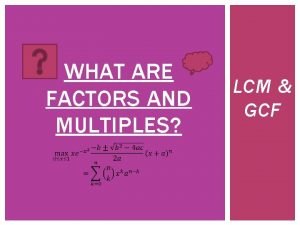 WHAT ARE FACTORS AND MULTIPLES LCM GCF WHAT