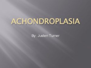 ACHONDROPLASIA By Justen Turner What is Achondroplasia Achondroplasia