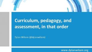 Curriculum pedagogy and assessment in that order Dylan