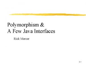 Polymorphism A Few Java Interfaces Rick Mercer 3