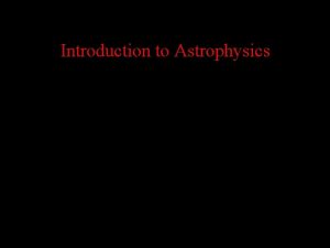Introduction to Astrophysics Now for something completely different