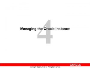 4 Managing the Oracle Instance Copyright 2005 Oracle