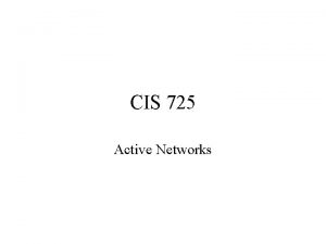 CIS 725 Active Networks Active Networking Traditional network