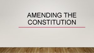 AMENDING THE CONSTITUTION WHAT IS AN AMENDMENT An